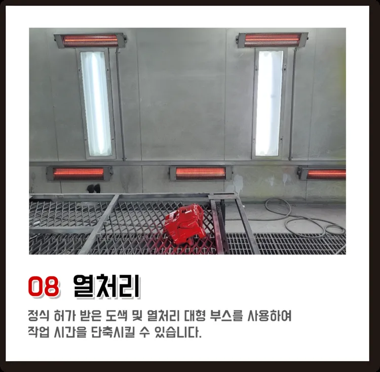 08 열처리, 정식 허가 받은 도색 및 열처리 대형 부스를 사용하여 작업 시간을 단축시킬 수 있습니다.
